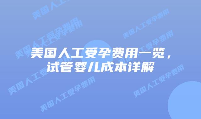 美国人工受孕费用一览，试管婴儿成本详解插图