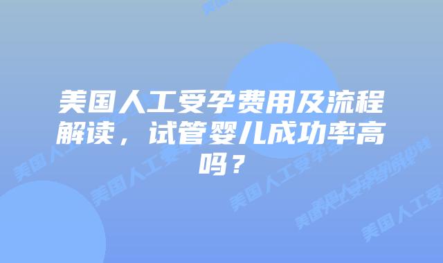 美国人工受孕费用及流程解读，试管婴儿成功率高吗？插图