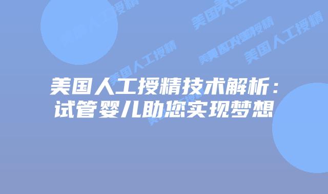 美国人工授精技术解析：试管婴儿助您实现梦想插图