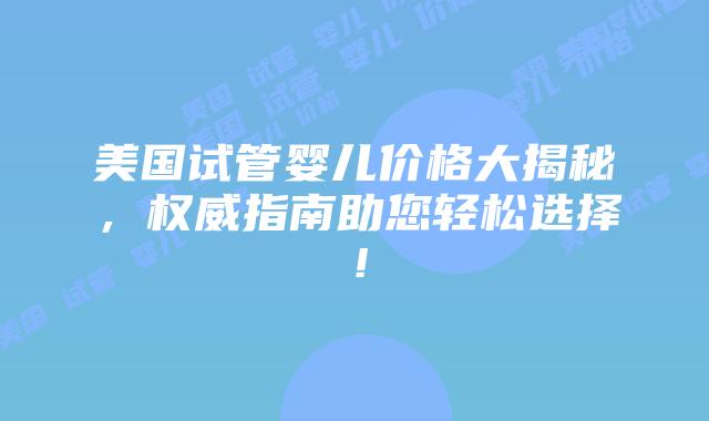 美国试管婴儿价格大揭秘，权威指南助您轻松选择！插图