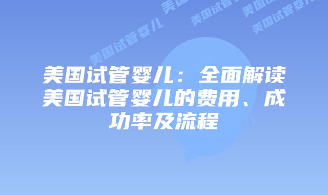 美国试管婴儿：全面解读美国试管婴儿的费用、成功率及流程插图