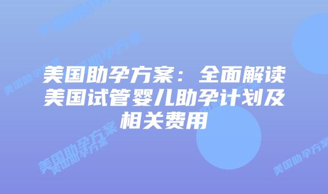 美国助孕方案:全面解读美国试管婴儿助孕计划及相关费用插图 美国助孕方案:全面解读美国试管婴儿助孕计划及相关费用插图