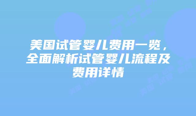 美国试管婴儿费用一览，全面解析试管婴儿流程及费用详情插图