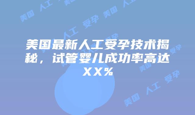 美国最新人工受孕技术揭秘，试管婴儿成功率高达XX%插图