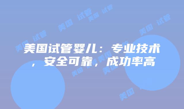美国试管婴儿：专业技术，安全可靠，成功率高插图