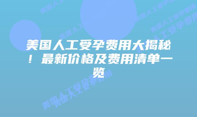 美国人工受孕费用大揭秘!最新价格及费用清单一览插图 美国人工受孕费用大揭秘!最新价格及费用清单一览插图