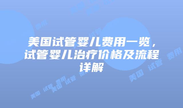 美国试管婴儿费用一览，试管婴儿治疗价格及流程详解插图