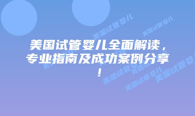 美国试管婴儿全面解读，专业指南及成功案例分享！插图