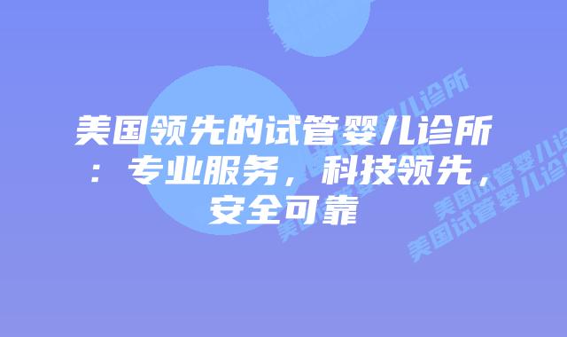 美国领先的试管婴儿诊所：专业服务，科技领先，安全可靠插图