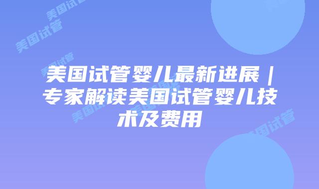 美国试管婴儿最新进展|专家解读美国试管婴儿技术及费用插图 美国试管婴儿最新进展|专家解读美国试管婴儿技术及费用插图