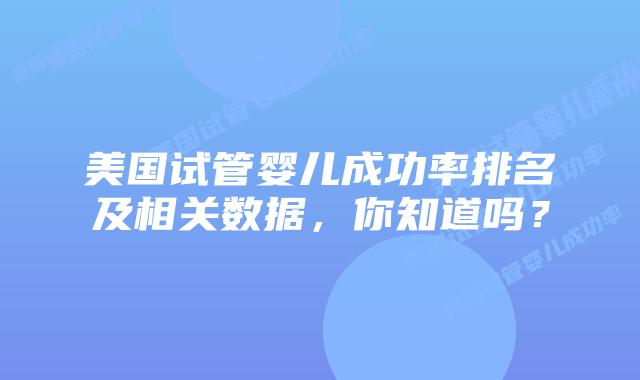 美国试管婴儿成功率排名及相关数据，你知道吗？插图