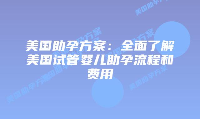 美国助孕方案：全面了解美国试管婴儿助孕流程和费用插图