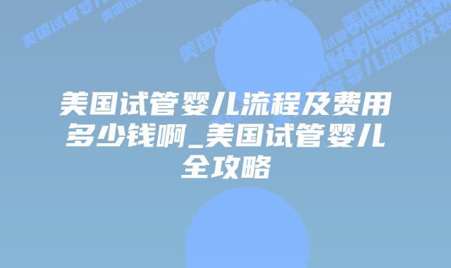 美国试管婴儿流程及费用多少钱啊_美国试管婴儿全攻略插图 美国试管婴儿流程及费用多少钱啊_美国试管婴儿全攻略插图