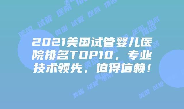 2021美国试管婴儿医院排名TOP10，专业技术领先，值得信赖！插图