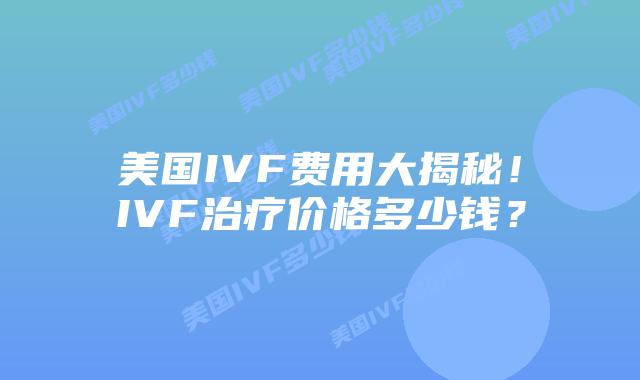 美国IVF费用大揭秘!IVF治疗价格多少钱?插图 美国IVF费用大揭秘!IVF治疗价格多少钱?插图