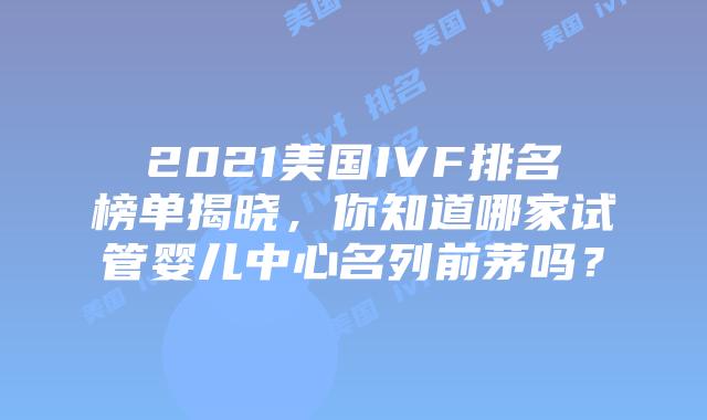2021美国IVF排名榜单揭晓,你知道哪家试管婴儿中心名列前茅吗?插图 2021美国IVF排名榜单揭晓,你知道哪家试管婴儿中心名列前茅吗?插图