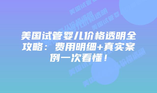 美国试管婴儿价格透明全攻略：费用明细+真实案例一次看懂！插图