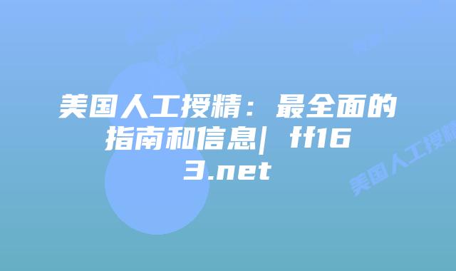 美国人工授精:最全面的指南和信息| ff163.net插图 美国人工授精:最全面的指南和信息| ff163.net插图