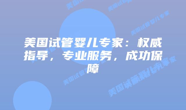 美国试管婴儿专家:权威指导,专业服务,成功保障插图 美国试管婴儿专家:权威指导,专业服务,成功保障插图