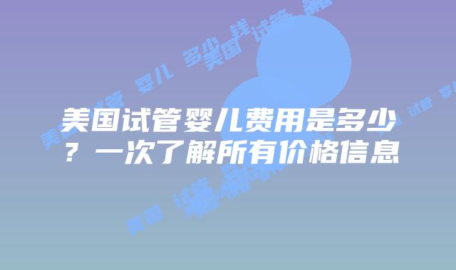 美国试管婴儿费用是多少？一次了解所有价格信息插图
