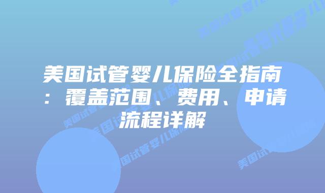 美国试管婴儿保险全指南:覆盖范围、费用、申请流程详解插图 美国试管婴儿保险全指南:覆盖范围、费用、申请流程详解插图