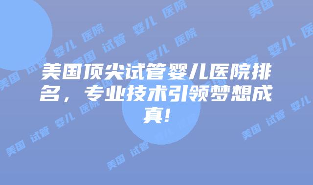美国顶尖试管婴儿医院排名，专业技术引领梦想成真!插图