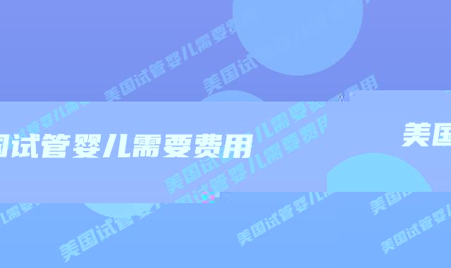 美国试管婴儿需要费用插图 美国试管婴儿需要费用插图