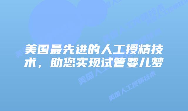 美国最先进的人工授精技术，助您实现试管婴儿梦插图