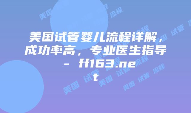 美国试管婴儿流程详解，成功率高，专业医生指导 – ff163.net插图