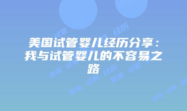 美国试管婴儿经历分享:我与试管婴儿的不容易之路插图 美国试管婴儿经历分享:我与试管婴儿的不容易之路插图