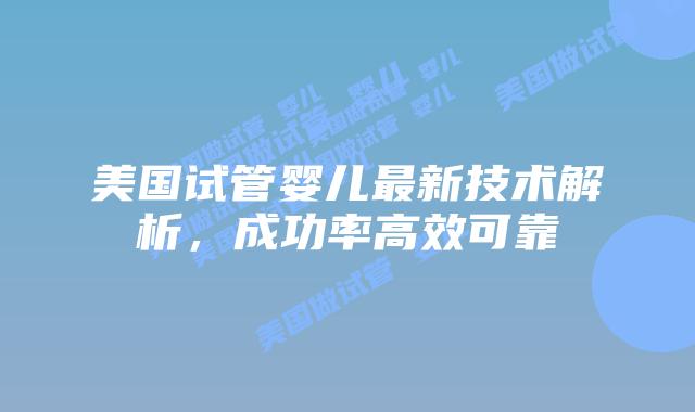 美国试管婴儿最新技术解析，成功率高效可靠插图