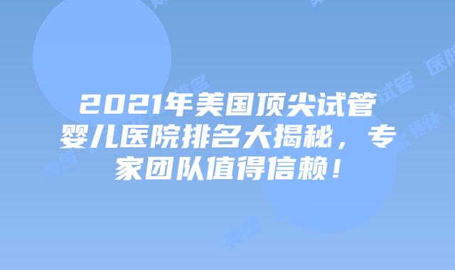 2021年美国顶尖试管婴儿医院排名大揭秘，专家团队值得信赖！插图
