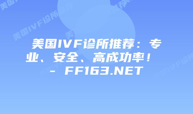 美国IVF诊所推荐：专业、安全、高成功率！ – FF163.NET插图