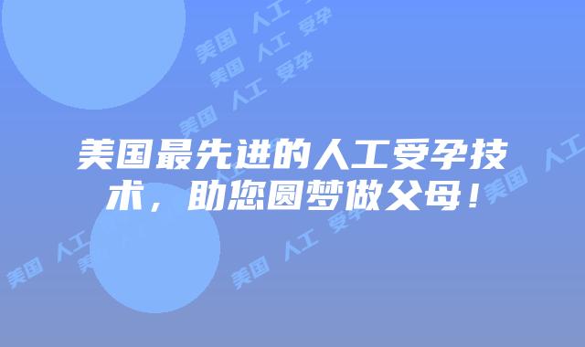 美国最先进的人工受孕技术，助您圆梦做父母！插图