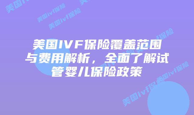 美国IVF保险覆盖范围与费用解析，全面了解试管婴儿保险政策插图