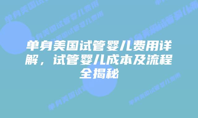 单身美国试管婴儿费用详解，试管婴儿成本及流程全揭秘插图