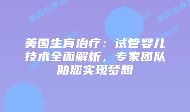 美国生育治疗：试管婴儿技术全面解析，专家团队助您实现梦想插图