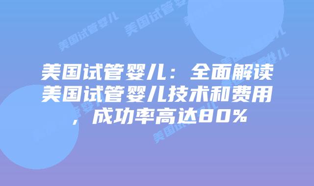 美国试管婴儿：全面解读美国试管婴儿技术和费用，成功率高达80%插图