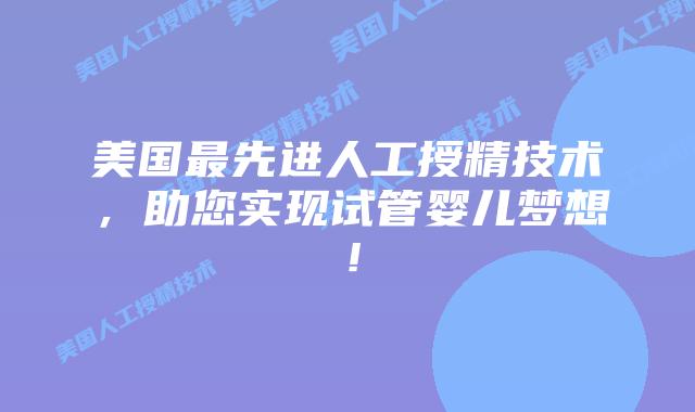美国最先进人工授精技术，助您实现试管婴儿梦想！插图