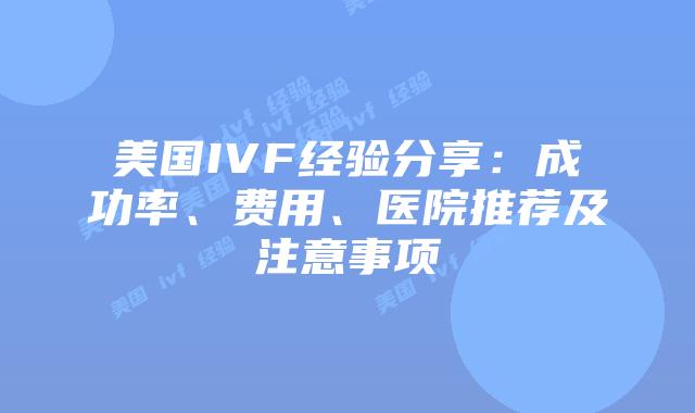 美国IVF经验分享：成功率、费用、医院推荐及注意事项插图