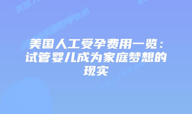 美国人工受孕费用一览：试管婴儿成为家庭梦想的现实插图