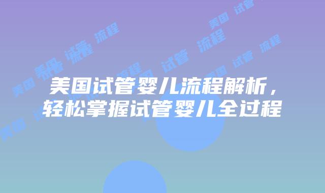 美国试管婴儿流程解析，轻松掌握试管婴儿全过程插图