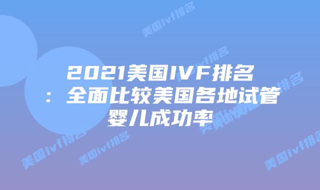 2021美国IVF排名：全面比较美国各地试管婴儿成功率插图