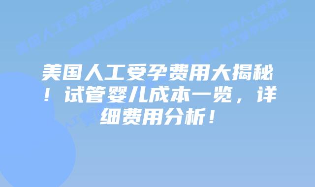 美国人工受孕费用大揭秘！试管婴儿成本一览，详细费用分析！插图