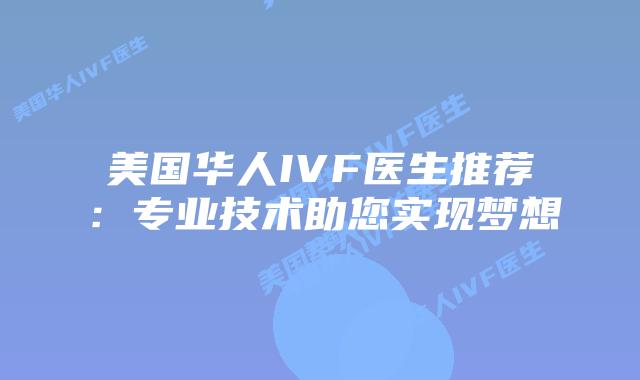 美国华人IVF医生推荐：专业技术助您实现梦想插图