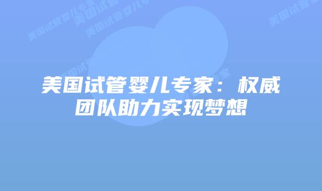 美国试管婴儿专家：权威团队助力实现梦想插图