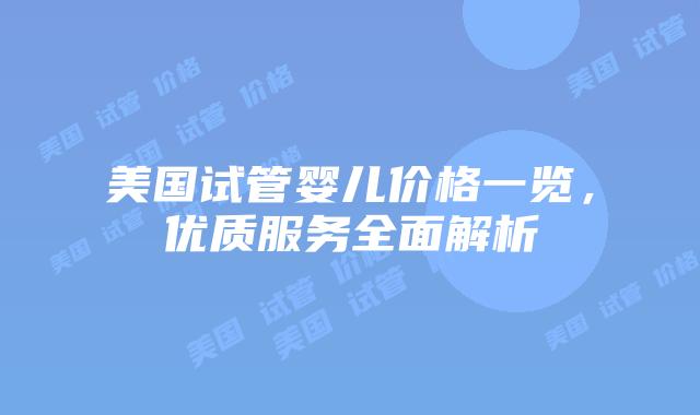 美国试管婴儿价格一览，优质服务全面解析插图