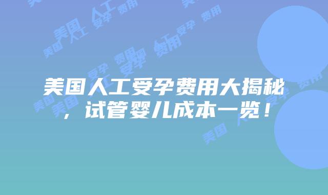 美国人工受孕费用大揭秘，试管婴儿成本一览！插图