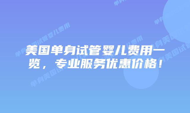 美国单身试管婴儿费用一览，专业服务优惠价格！插图