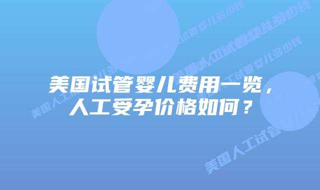 美国试管婴儿费用一览，人工受孕价格如何？插图